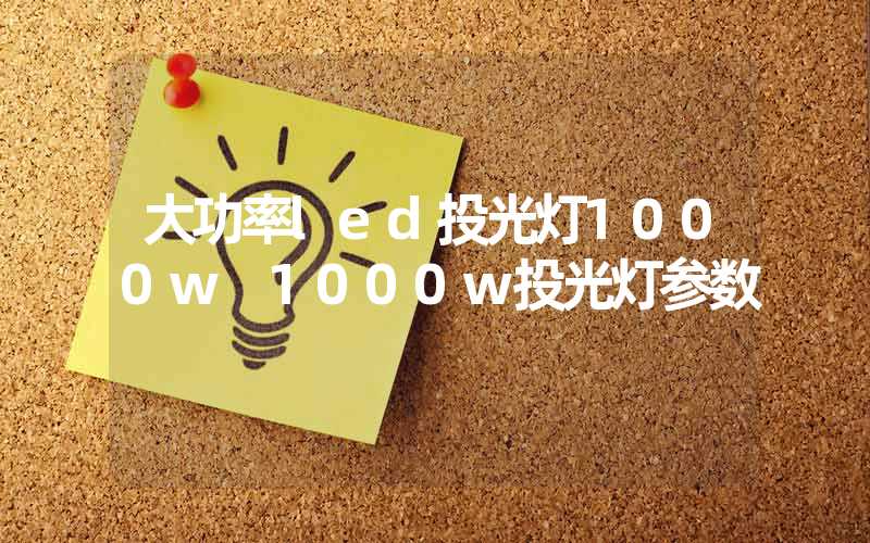 大功率led投光灯1000w 1000w投光灯参数